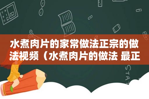 水煮肉片的家常做法正宗的做法视频（水煮肉片的做法 最正宗的做法视频）