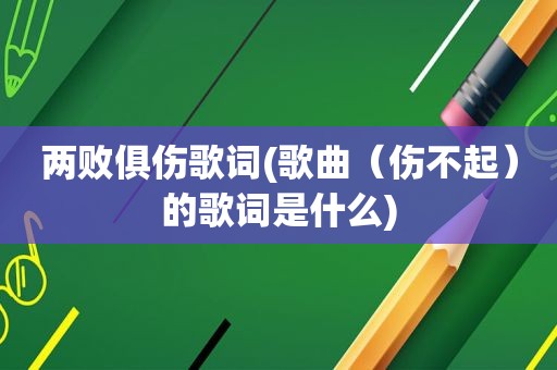 两败俱伤歌词(歌曲（伤不起）的歌词是什么)