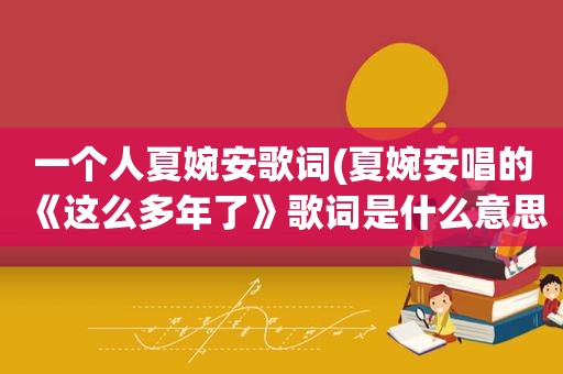 一个人夏婉安歌词(夏婉安唱的《这么多年了》歌词是什么意思)