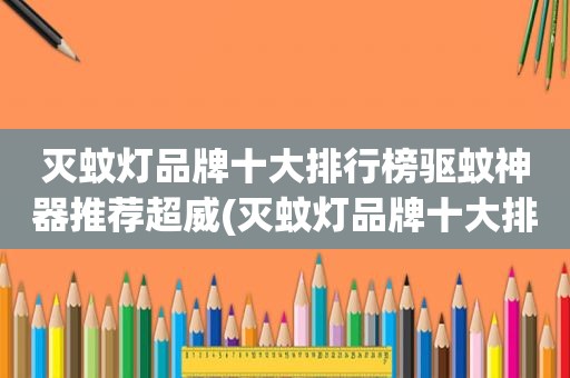 灭蚊灯品牌十大排行榜驱蚊神器推荐超威(灭蚊灯品牌十大排行榜)