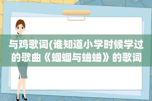 与鸡歌词(谁知道小学时候学过的歌曲《蝈蝈与蛐蛐》的歌词)