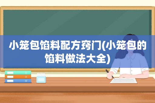 小笼包馅料配方窍门(小笼包的馅料做法大全)