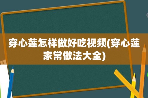 穿心莲怎样做好吃视频(穿心莲家常做法大全)