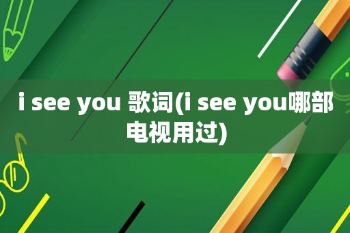 i see you 歌词(i see you哪部电视用过)