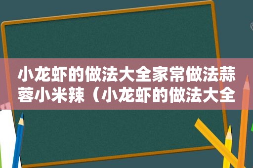 小龙虾的做法大全家常做法蒜蓉小米辣（小龙虾的做法大全家常做法麻辣）