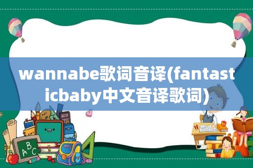 wannabe歌词音译(fantasticbaby中文音译歌词)