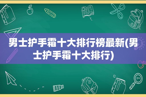 男士护手霜十大排行榜最新(男士护手霜十大排行)