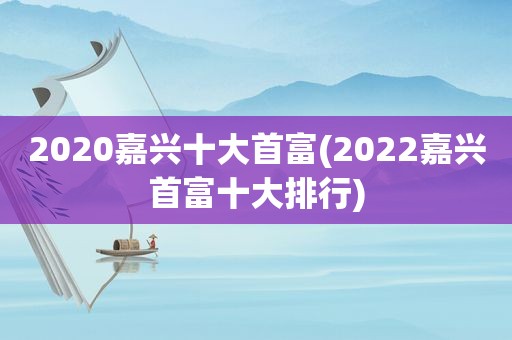 2020嘉兴十大首富(2022嘉兴首富十大排行)