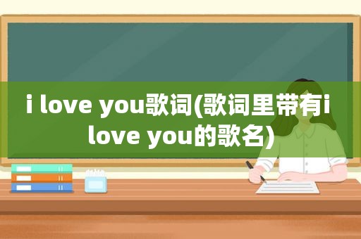 i love you歌词(歌词里带有i love you的歌名)