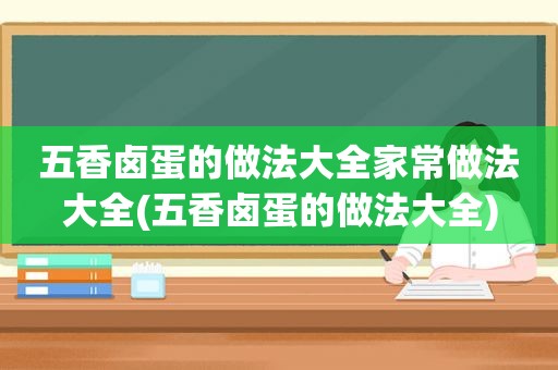 五香卤蛋的做法大全家常做法大全(五香卤蛋的做法大全)