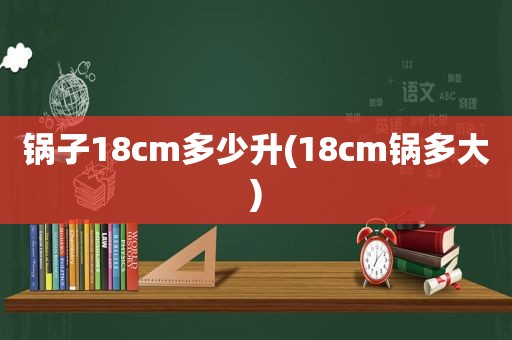 锅子18cm多少升(18cm锅多大)