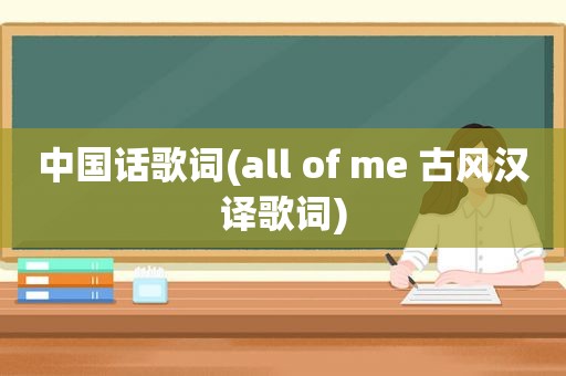 中国话歌词(all of me 古风汉译歌词)