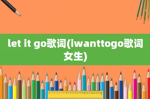 let it go歌词(iwanttogo歌词女生)