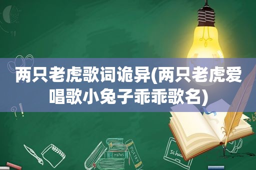 两只老虎歌词诡异(两只老虎爱唱歌小兔子乖乖歌名)