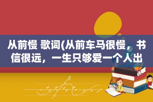 从前慢 歌词(从前车马很慢，书信很远，一生只够爱一个人出自哪儿)