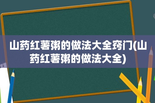 山药红薯粥的做法大全窍门(山药红薯粥的做法大全)