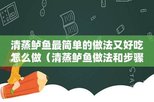 清蒸鲈鱼最简单的做法又好吃怎么做（清蒸鲈鱼做法和步骤家常做法视频教程）