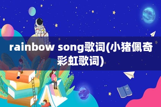 rainbow song歌词(小猪佩奇彩虹歌词)