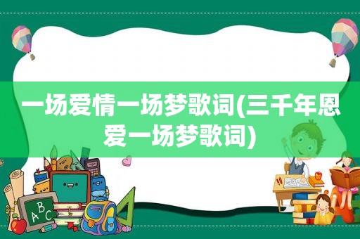 一场爱情一场梦歌词(三千年恩爱一场梦歌词)