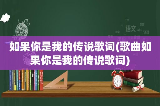 如果你是我的传说歌词(歌曲如果你是我的传说歌词)