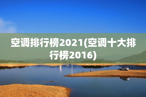 空调排行榜2021(空调十大排行榜2016)