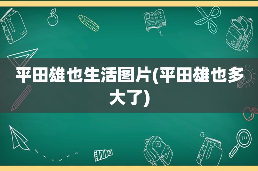 平田雄也生活图片(平田雄也多大了)