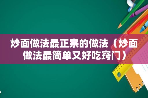 炒面做法最正宗的做法（炒面做法最简单又好吃窍门）