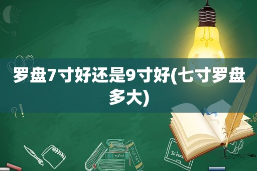 罗盘7寸好还是9寸好(七寸罗盘多大)