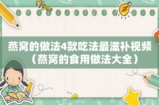 燕窝的做法4款吃法最滋补视频（燕窝的食用做法大全）