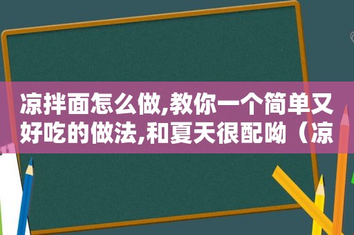 凉拌面怎么做,教你一个简单又好吃的做法,和夏天很配呦（凉拌面怎样做最好吃）