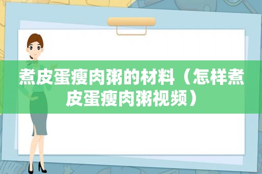 煮皮蛋瘦肉粥的材料（怎样煮皮蛋瘦肉粥视频）