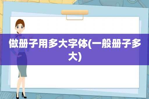 做册子用多大字体(一般册子多大)