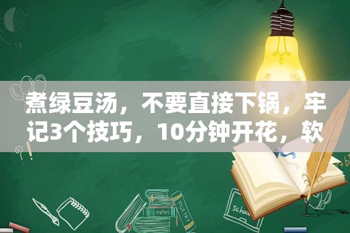 煮绿豆汤，不要直接下锅，牢记3个技巧，10分钟开花，软烂不变红