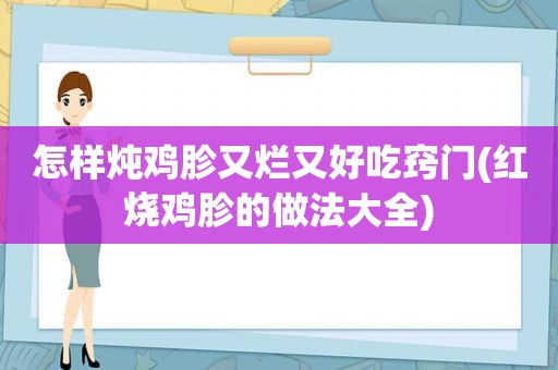 怎样炖鸡胗又烂又好吃窍门(红烧鸡胗的做法大全)