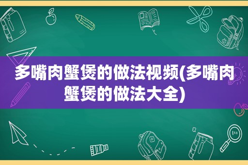 多嘴肉蟹煲的做法视频(多嘴肉蟹煲的做法大全)