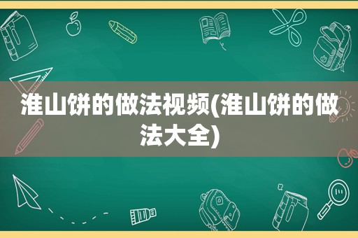 淮山饼的做法视频(淮山饼的做法大全)