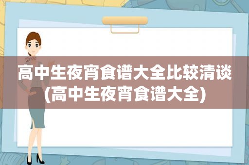 高中生夜宵食谱大全比较清谈(高中生夜宵食谱大全)