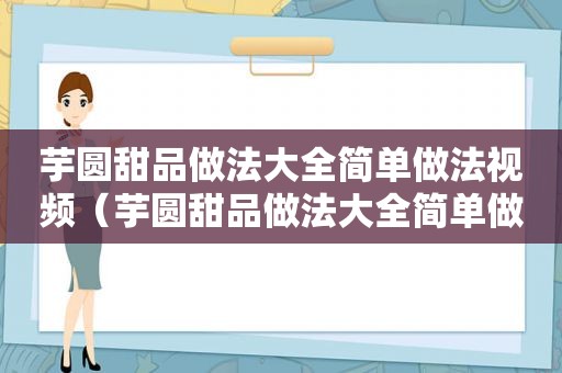 芋圆甜品做法大全简单做法视频（芋圆甜品做法大全简单做法窍门）