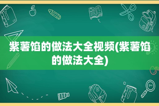 紫薯馅的做法大全视频(紫薯馅的做法大全)