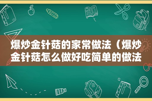 爆炒金针菇的家常做法（爆炒金针菇怎么做好吃简单的做法）