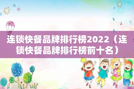 连锁快餐品牌排行榜2022（连锁快餐品牌排行榜前十名）