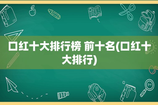 口红十大排行榜 前十名(口红十大排行)