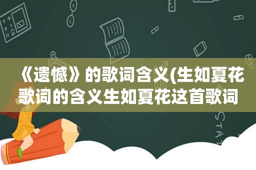 《遗憾》的歌词含义(生如夏花歌词的含义生如夏花这首歌词是什么意)