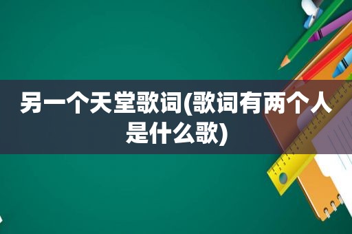 另一个天堂歌词(歌词有两个人是什么歌)