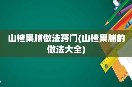 山楂果脯做法窍门(山楂果脯的做法大全)