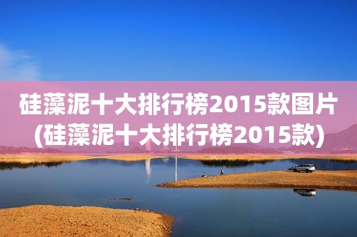 硅藻泥十大排行榜2015款图片(硅藻泥十大排行榜2015款)