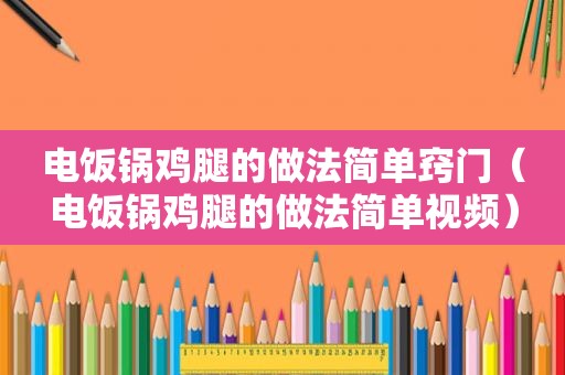 电饭锅鸡腿的做法简单窍门（电饭锅鸡腿的做法简单视频）