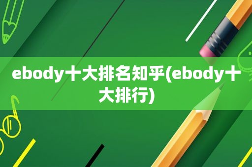 ebody十大排名知乎(ebody十大排行)