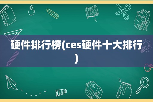 硬件排行榜(ces硬件十大排行)