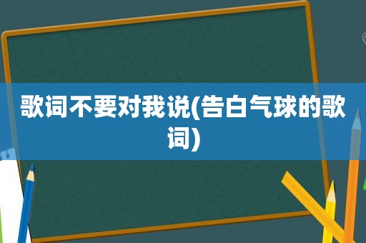 歌词不要对我说(告白气球的歌词)